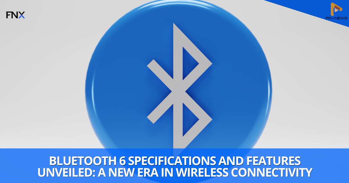 Bluetooth 6: Unveiling the Next Generation of Wireless Technology